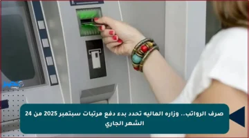 صرف الرواتب.. وزارة المالية تحدد بدء دفع مرتبات سبتمبر 2025 من 24 الشهر الجاري